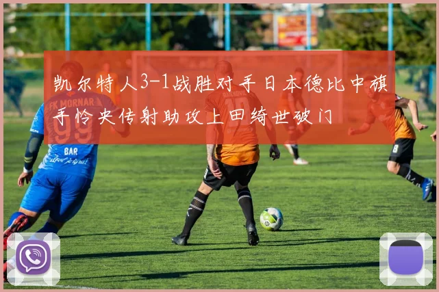 凯尔特人3-1战胜对手日本德比中旗手怜央传射助攻上田绮世破门