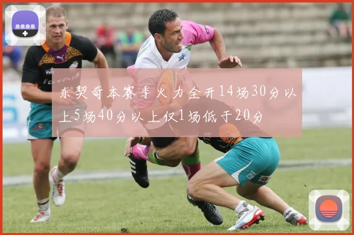 东契奇本赛季火力全开14场30分以上5场40分以上仅1场低于20分