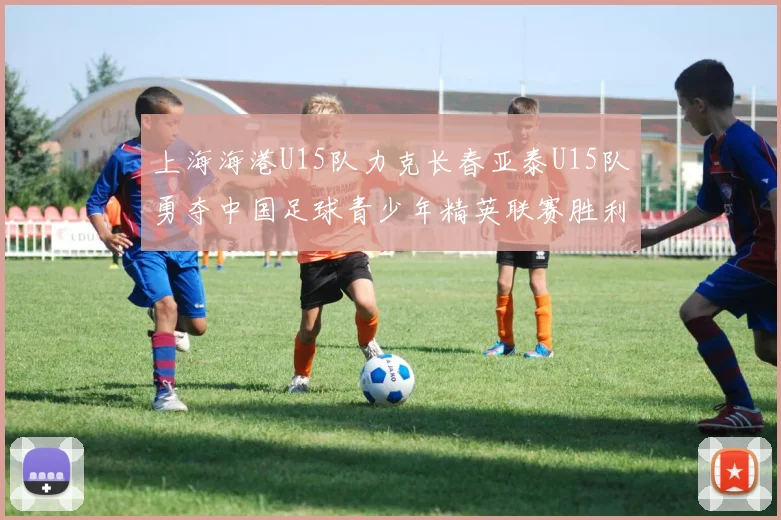 上海海港U15队力克长春亚泰U15队勇夺中国足球青少年精英联赛胜利