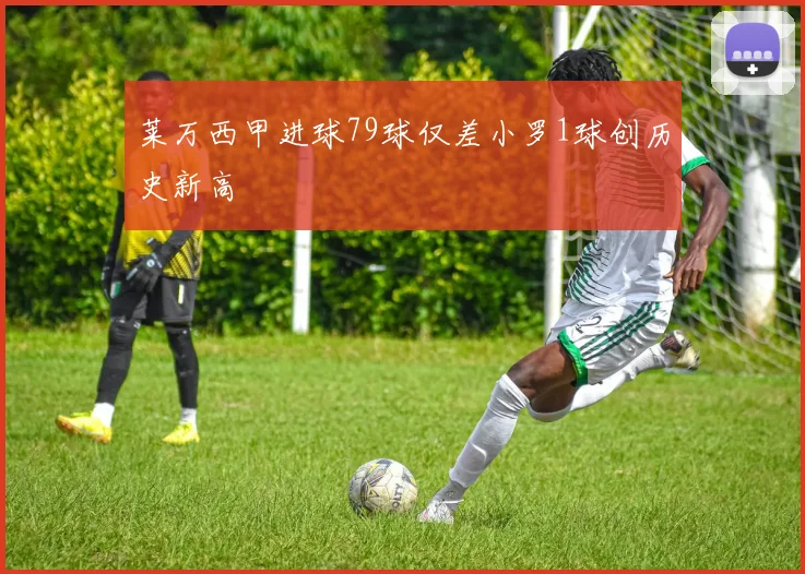莱万西甲进球79球仅差小罗1球创历史新高