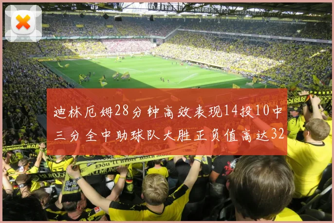 迪林厄姆28分钟高效表现14投10中三分全中助球队大胜正负值高达32