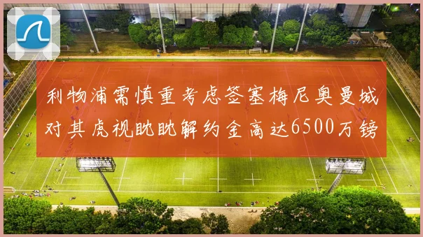 利物浦需慎重考虑签塞梅尼奥曼城对其虎视眈眈解约金高达6500万镑