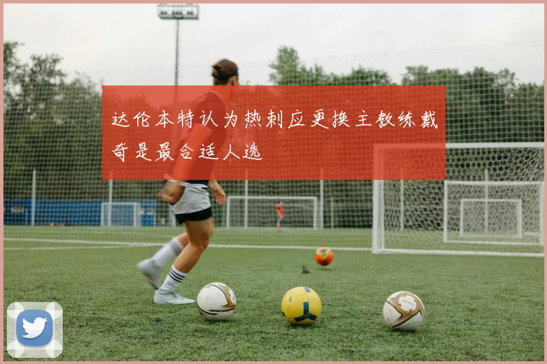 达伦本特认为热刺应更换主教练戴奇是最合适人选
