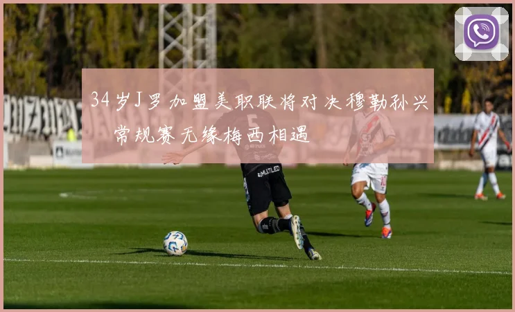 34岁J罗加盟美职联将对决穆勒孙兴慜常规赛无缘梅西相遇