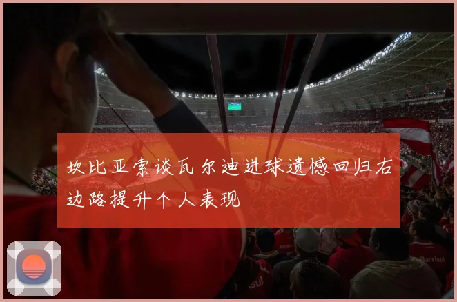 坎比亚索谈瓦尔迪进球遗憾回归右边路提升个人表现