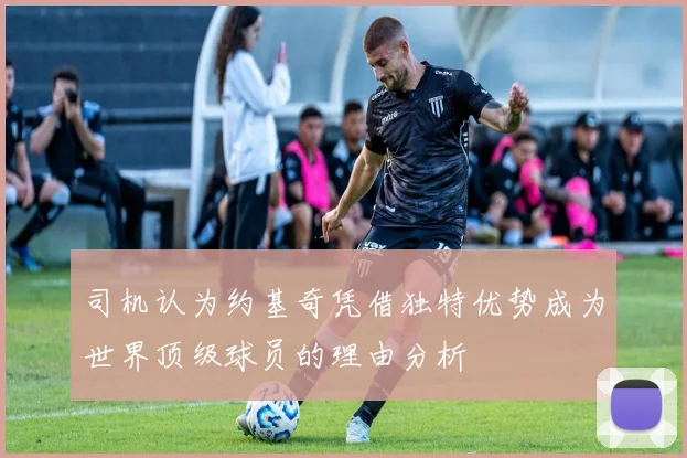 司机认为约基奇凭借独特优势成为世界顶级球员的理由分析