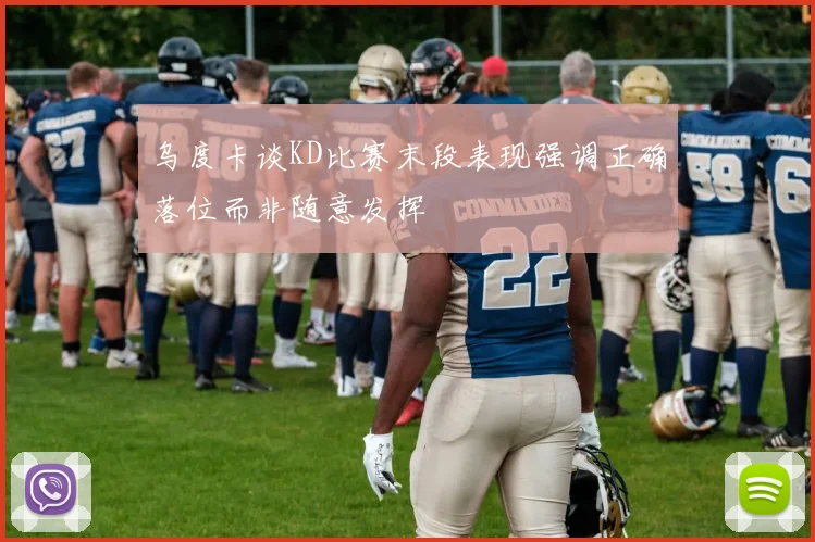 乌度卡谈KD比赛末段表现强调正确落位而非随意发挥
