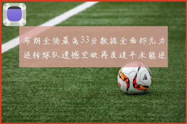 布朗全场最高33分数据全面却无力逆转球队遗憾空砍再度追平未能逆袭