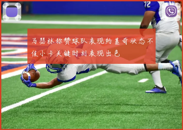 马瑟林称赞球队表现约基奇状态不佳小卡关键时刻表现出色