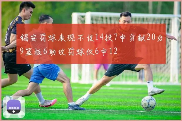 锡安罚球表现不佳14投7中贡献20分9篮板6助攻罚球仅6中12