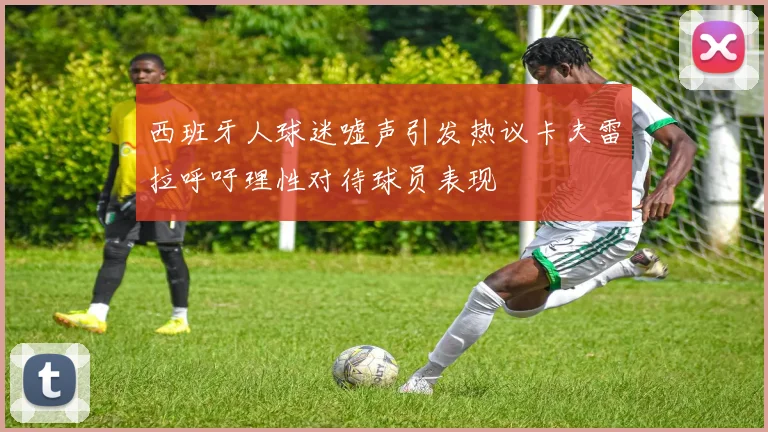 西班牙人球迷嘘声引发热议卡夫雷拉呼吁理性对待球员表现