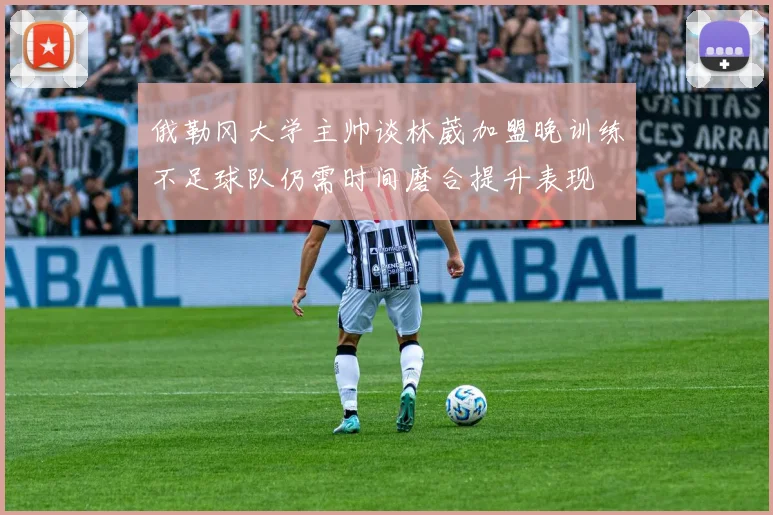 俄勒冈大学主帅谈林葳加盟晚训练不足球队仍需时间磨合提升表现