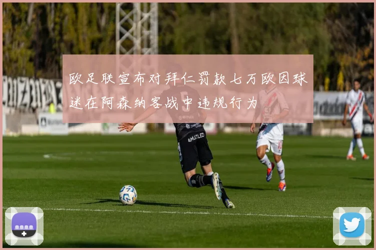 欧足联宣布对拜仁罚款七万欧因球迷在阿森纳客战中违规行为