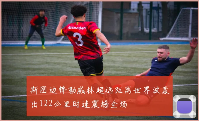 斯图边锋勒威林超远距离世界波轰出122公里时速震撼全场