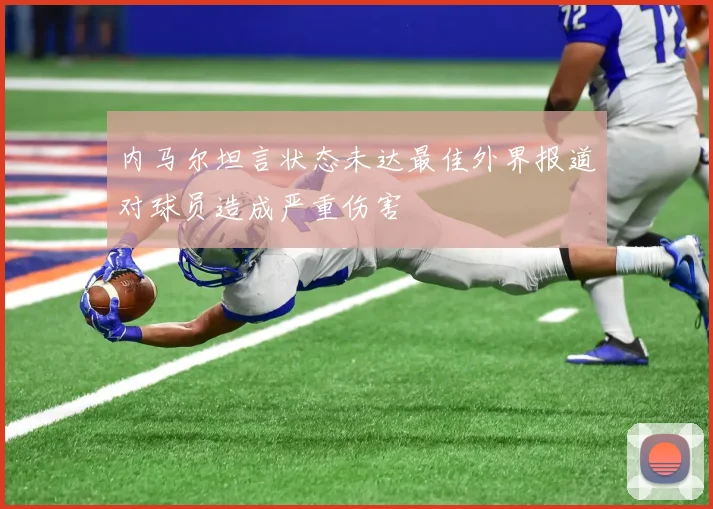 内马尔坦言状态未达最佳外界报道对球员造成严重伤害