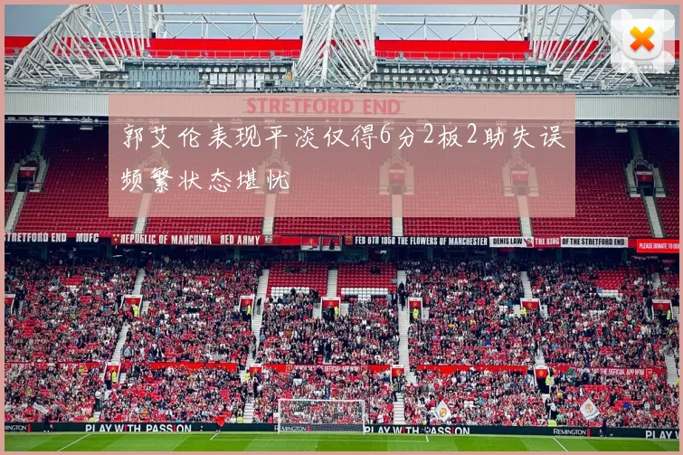 郭艾伦表现平淡仅得6分2板2助失误频繁状态堪忧