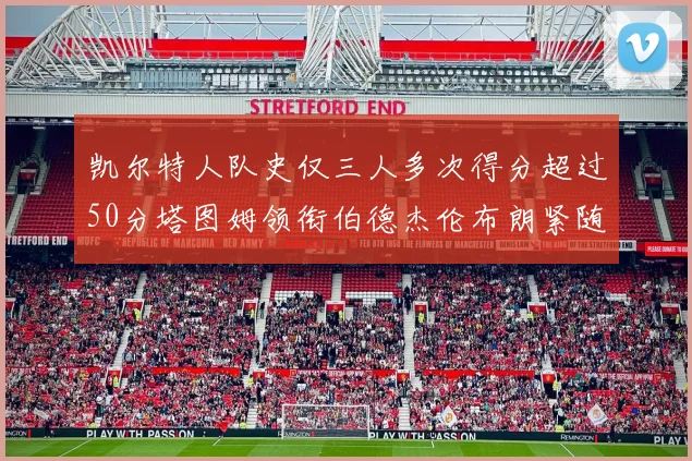 凯尔特人队史仅三人多次得分超过50分塔图姆领衔伯德杰伦布朗紧随其后