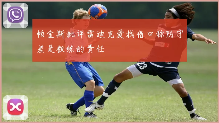 帕金斯批评雷迪克爱找借口称防守差是教练的责任