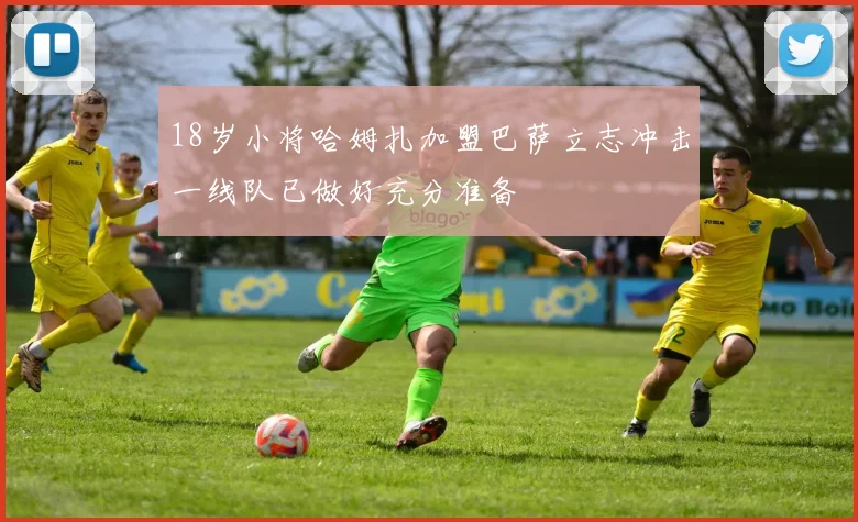 18岁小将哈姆扎加盟巴萨立志冲击一线队已做好充分准备