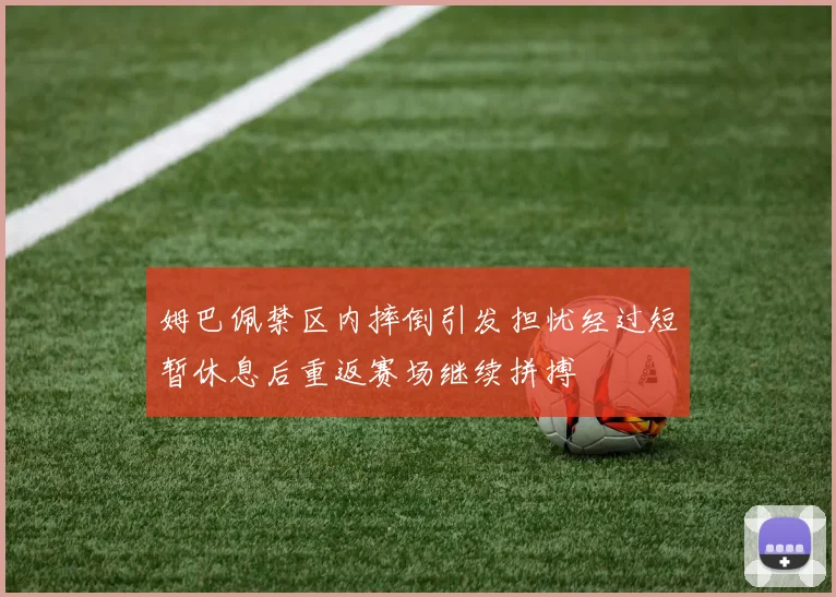 姆巴佩禁区内摔倒引发担忧经过短暂休息后重返赛场继续拼搏