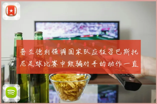 普兰德利强调国家队应征召巴斯托尼足球比赛中欺骗对手的动作一直存在