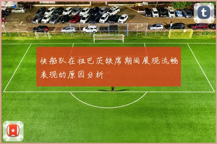 快船队在祖巴茨缺席期间展现流畅表现的原因分析