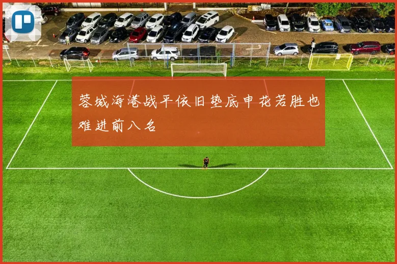 蓉城海港战平依旧垫底申花若胜也难进前八名