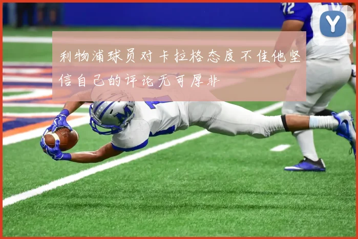 利物浦球员对卡拉格态度不佳他坚信自己的评论无可厚非