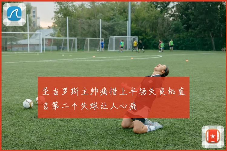圣吉罗斯主帅痛惜上半场失良机直言第二个失球让人心痛
