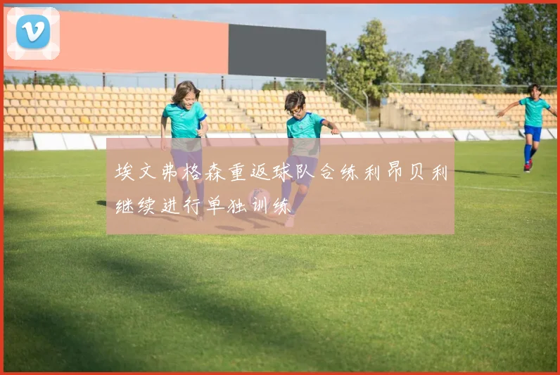 埃文弗格森重返球队合练利昂贝利继续进行单独训练