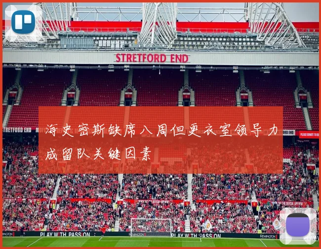 海史密斯缺席八周但更衣室领导力成留队关键因素